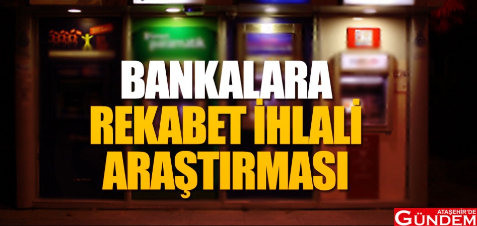 Bankalara araştırma kararı BANAKLARA-REKABET-İHLALİ-ARAŞTIRMASI
