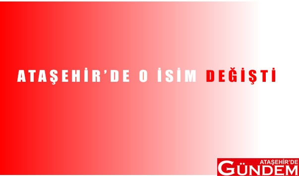 ATAŞEHİR' DE O İSİM DEĞİŞTİ! BİLİCAN