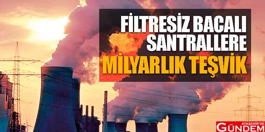 Kapatılan santrallere milyarlar yağmış FİLTRESİZ-BACALI-SANTRALLERE-TEŞVİK