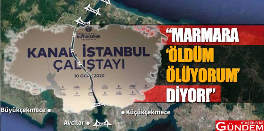KANAL İSTANBUL'U BİLİM İNSANLARI DA ELEŞTİRDİ MARMARA-ÖLDÜM-ÖLÜYORUM-DİYOR
