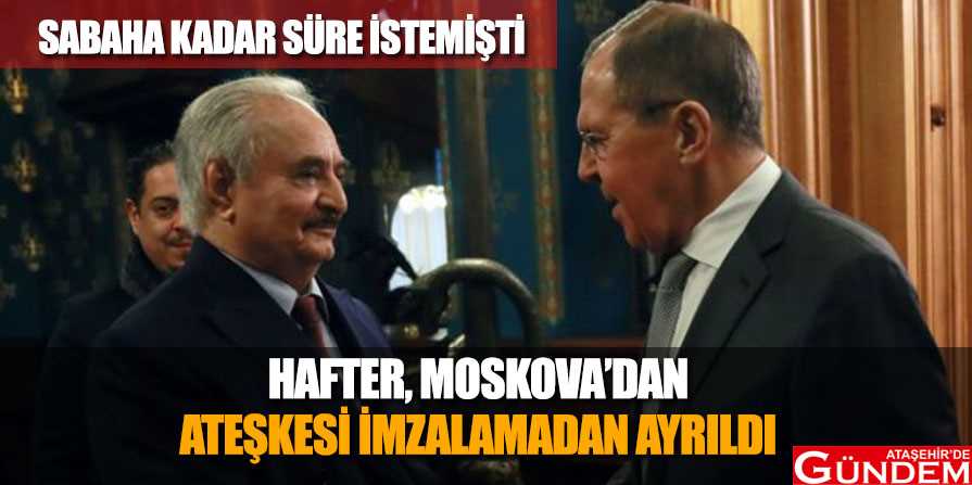 General Hafter ateşkesi imzalamadı hafter-anlaşmayı-imzalmadan-moskova'dan-ayrıldı,
