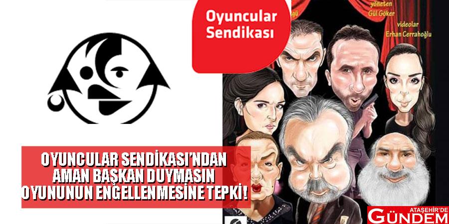 Oyuncular Sendikası’ndan ‘Aman Başkan Duymasın’ tepkisi oyuncu-senndikası